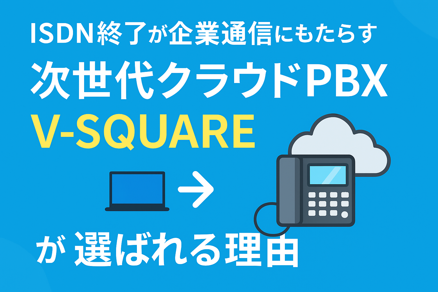 ISDN終了が企業通信にもたらす“歴史的転換点”と、次世代クラウドPBX「V-SQUARE」が選ばれる理由